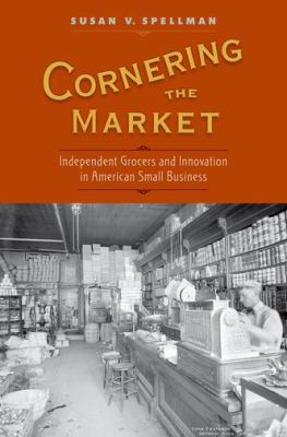 Cornering the Market : Independent Grocers and Innovation in American Small Business