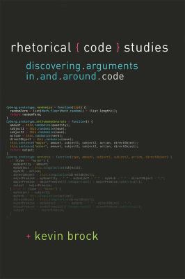 Rhetorical Code Studies : Discovering Arguments in and Around Code