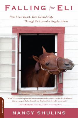 Falling for Eli : How I Lost Heart, Then Gained Hope Through the Love of a Singular Horse