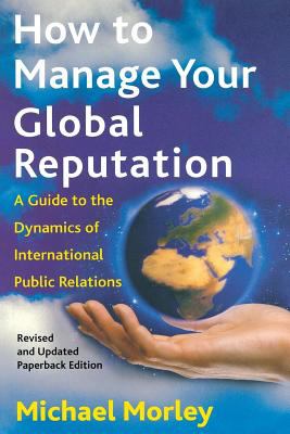 How to Manage Your Global Reputation : A Guide to the Dynamics of International Public Relations