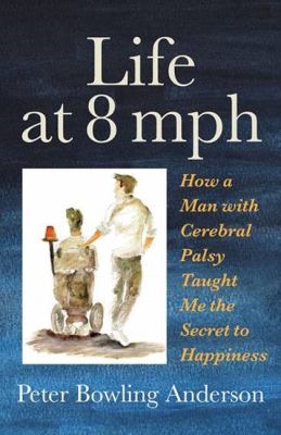 Life at 8 Mph : How a Man with Cerebral Palsy Taught Me the Secret to Life