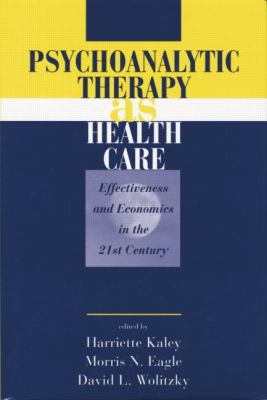 Psychoanalytic Therapy As Health Care : Effectiveness and Economics in the 21st Century