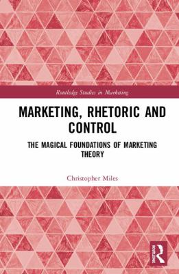 Marketing, Rhetoric and Control : The Magical Foundations of Marketing Theory