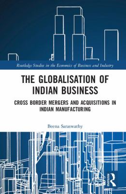 The Globalisation of Indian Business : Cross Border Mergers and Acquisitions in Indian Manufacturing