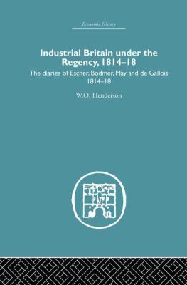 Industrial Britain under the Regency : The Diaries of Escher, Bodmer, May and de Gallois 1814-18