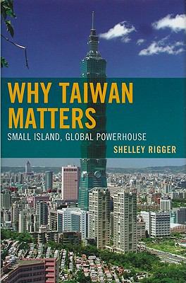 Why Taiwan Matters : Small Island, Global Powerhouse
