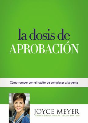 La Dosis de Aprobación : Cómo Romper con el Hábito de Complacer a la Gente