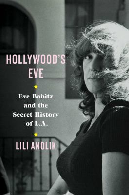 Hollywood's Eve : Eve Babitz and the Secret History of L. A.