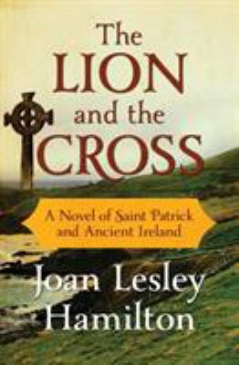 The Lion and the Cross : A Novel of Saint Patrick and Ancient Ireland