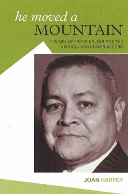 He Moved a Mountain : The Life of Frank Calfer and the Nisga'a Land Claims Accord