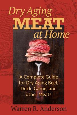 Dry Aging Meat at Home : A Complete Guide for Dry Aging Beef, Duck, Game, and Other Meat