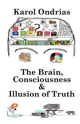 The Brain, Consciousness and Illusion of Truth