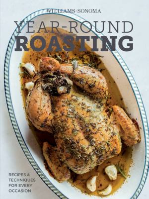 Year-Round Roasting (Williams-Sonoma) : Recipes and Techniques for Every Occasion