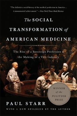 The Social Transformation of American Medicine : The Rise of a Sovereign Profession and the Making of a Vast Industry
