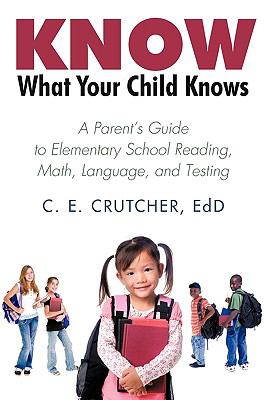 Know What Your Child Knows : A Parent's Guide to Elementary School Reading, Math, Language, and Testing