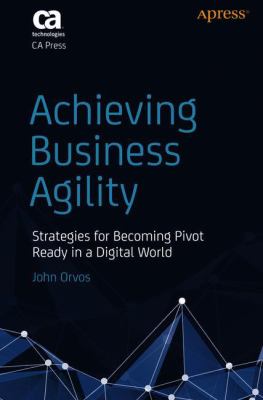 Achieving Business Agility : Strategies for Becoming Pivot Ready in a Digital World
