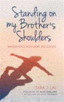 Standing on My Brother's Shoulders : Making Peace with Grief and Suicide - a True Story