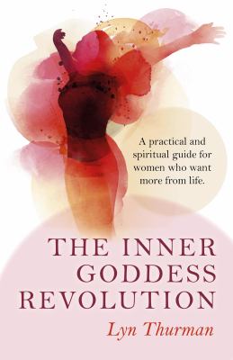 The Inner Goddess Revolution : A Practical and Spiritual Guide for Women Who Want More from Life