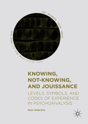 Knowing, Not-Knowing, and Jouissance : Levels, Symbols, and Codes of Experience in Psychoanalysis