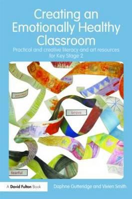 Creating an Emotionally Healthy Classroom : Practical and Creative Literacy and Art Resources for Key Stage 2