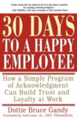 30 Days to a Happy Employee : How a Simple Program of Acknowledgment Can Build Trust and Loyalty at Work