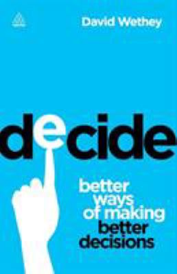 Decide : Better Ways of Making Better Decisions