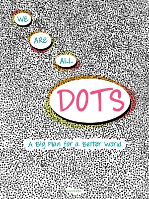 We Are All Dots : A Big Plan for a Better World