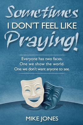Sometimes I Don't Feel Like Praying : Everyone Has Two Faces, the One We Show the World and the One We Don't Want Anyone to See