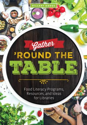 Gather 'Round the Table : Food Literacy Programs, Resources, and Ideas for Libraries