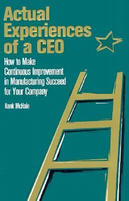 Actual Experiences of a CEO : How to Make Continuous Improvement in Manufacturing Succeed for Your Company