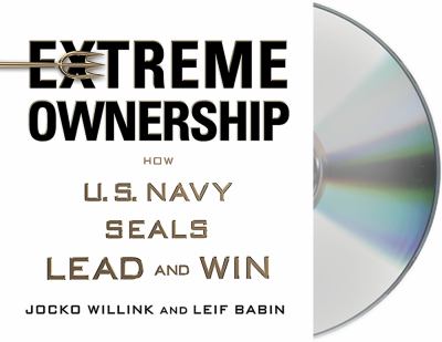 Extreme Ownership : How U. S. Navy SEALs Lead and Win
