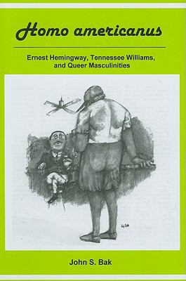 Homo Americanus : Ernest Hemingway, Tennessee Williams, and Queer Masculinities