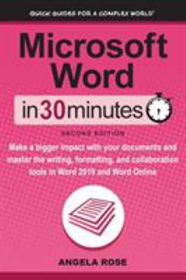 Microsoft Word in 30 Minutes (Second Edition) : Make a Bigger Impact with Your Documents and Master the Writing, Formatting, and Collaboration Tools in Word 2019 and Word Online
