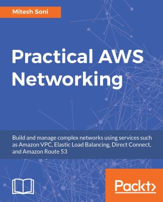 Practical AWS Networking : Build and Manage Complex Networks Using Services Such As Amazon VPC, Elastic Load Balancing, Direct Connect, and Amazon Route 53