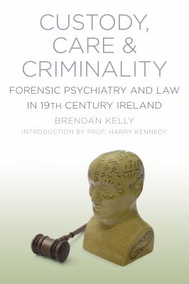 Care, Custody and Criminality : Forensic Psychiatry in 19th Century Ireland