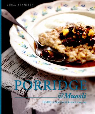 Porridge and Muesli : Healthy Recipes to Kick-Start Your Day
