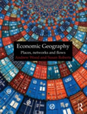 Economic Geography : Places, Networks and Flows