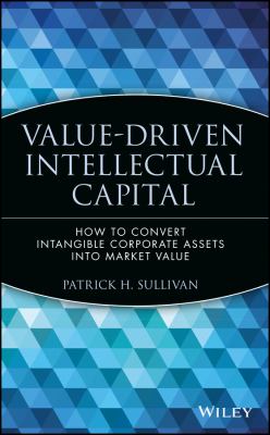 Value-Driven Intellectual Capital : How to Convert Intangible Corporate Assets into Market Value