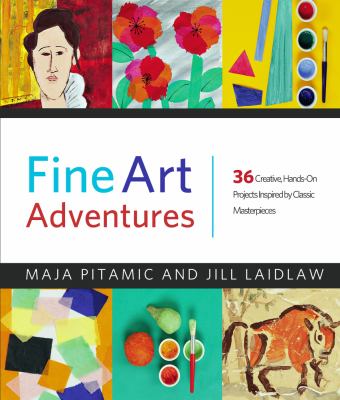 Fine Art Adventures : Over 35 Fun and Creative Art Projects Inspired by Classic Masterpieces from Around the World