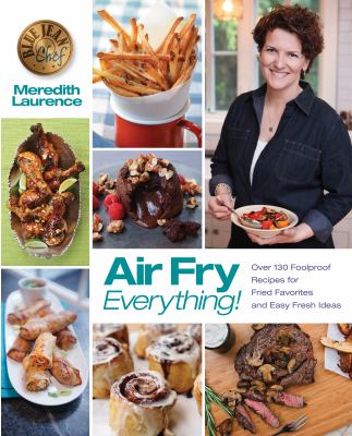 Air Fry Everything! : Fool Proof Recipes for Fried Favorite