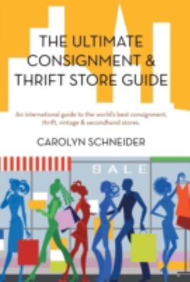 The Ultimate Consignment and Thrift Store Guide : An International Guide to the World's Best Consignment, Thrift, Vintage and Secondhand Stores