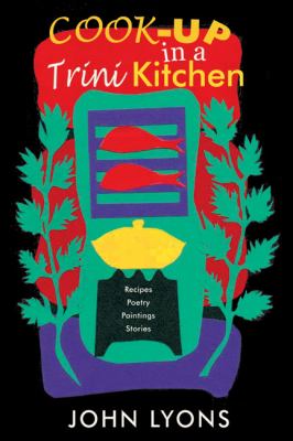 Cook-Up in a Trini Kitchen : Recipes, Poetry, Paintings, Stories