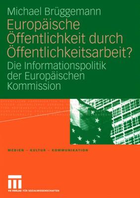 Europäische Öffentlichkeit Durch Öffentlichkeitsarbeit? : Die Informationspolitik der Europäischen Kommission