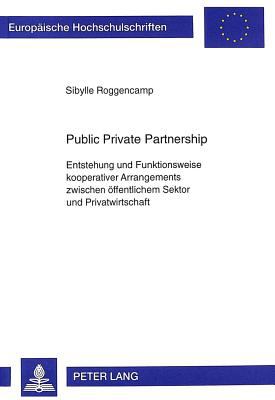 Public Private Partnership : Entstehung und Funktionsweise Kooperativer Arrangements Zwischen Oeffentlichem Sektor und Privatwirtschaft