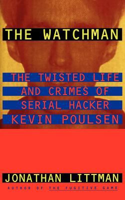 The Watchman : The Twisted Life and Crimes of Serial Hacker Kevin Poulsen