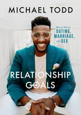 Relationship Goals : How to Win at Dating, Marriage, and Sex