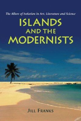 Islands and the Modernists : The Allure of Isolation in Art, Literature and Science