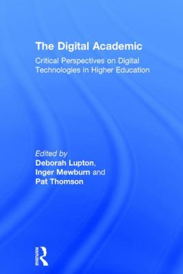 The Digital Academic : Critical Perspectives on Digital Technologies in Higher Education