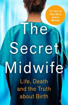 The Secret Midwife : Life, Death and the Truth about Birth