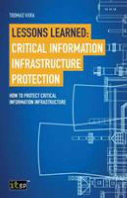 Lessons Learned : Critical Information Infrastructure Protection: How to Protect Critical Information Infrastructure